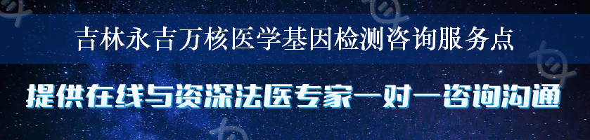 吉林永吉万核医学基因检测咨询服务点